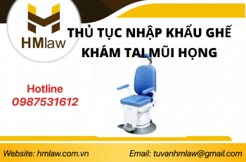 THỦ TỤC NHẬP KHẨU GHẾ KHÁM VÀ ĐIỀU TRỊ TAI MŨI HỌNG