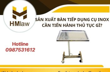 SẢN XUẤT BÀN TIẾP DỤNG CỤ INOX CẦN TIẾN HÀNH THỦ TỤC GÌ?