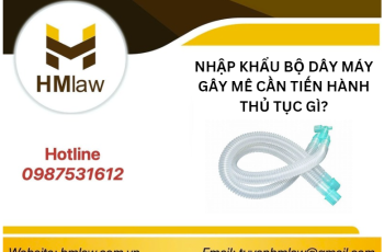 NHẬP KHẨU BỘ DÂY MÁY GÂY MÊ CẦN TIẾN HÀNH THỦ TỤC GÌ?