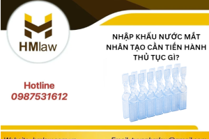 NHẬP KHẨU NƯỚC NHỎ MẮT NHÂN TẠO CẦN TIẾN HÀNH THỦ TỤC GÌ?