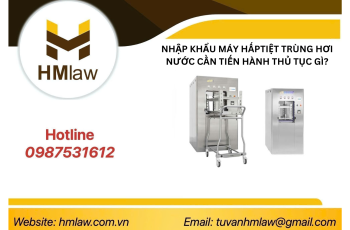 NHẬP KHẨU MÁY HẤP TIỆT TRÙNG HƠI NƯỚC CẦN TIẾN HÀNH THỦ TỤC GÌ?